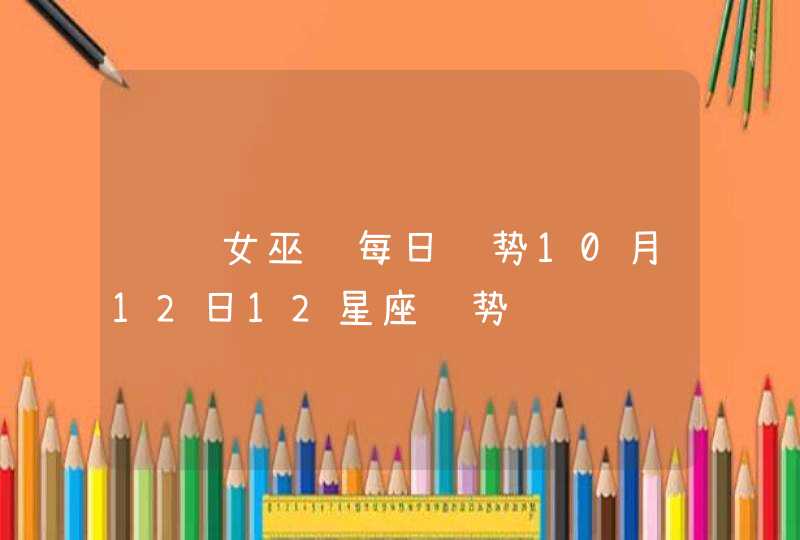 闹闹女巫 每日运势10月12日12星座运势